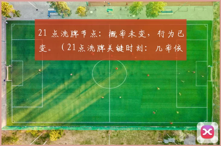 21 点洗牌节点：概率未变，行为已变。（21点洗牌关键时刻：几率依旧，打法已变）