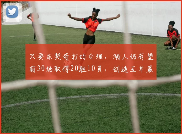 只要东契奇打的合理，湖人仍有望前30场取得20胜10负，创造五年最佳战绩