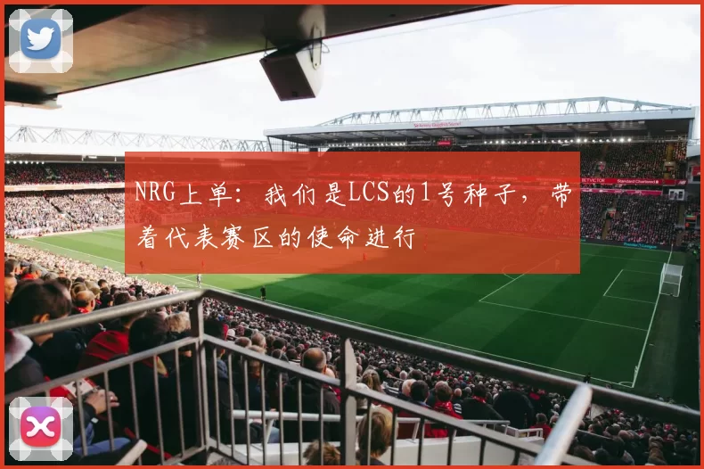 NRG上单：我们是LCS的1号种子，带着代表赛区的使命进行
