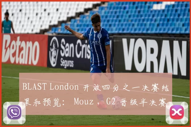 BLAST London 开放四分之一决赛结果和预览： Mouz ，G2 晋级半决赛