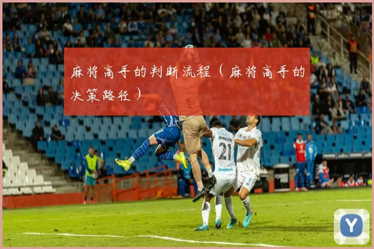 麻将高手的判断流程（麻将高手的决策路径）