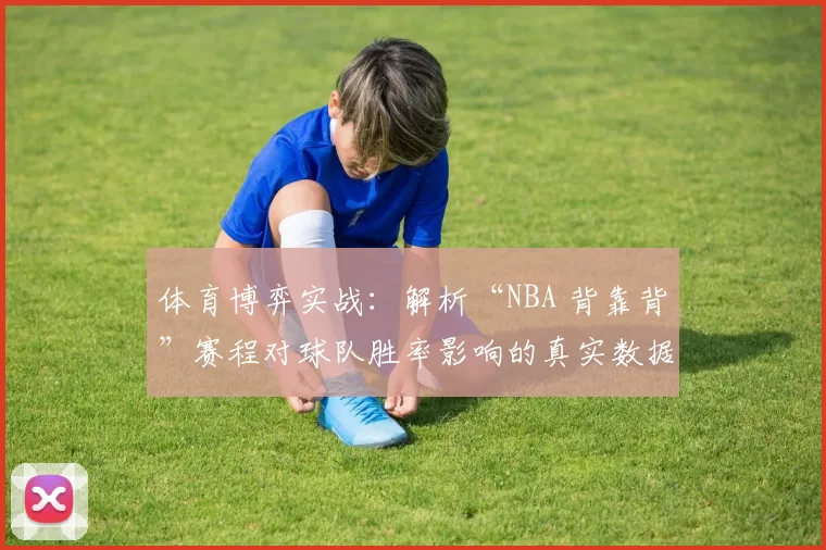 体育博弈实战：解析“NBA 背靠背”赛程对球队胜率影响的真实数据偏差。（实证解读：NBA 背靠背赛程对球队胜率影响的统计偏差）