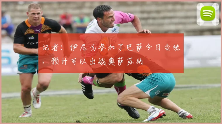 记者：伊尼戈参加了巴萨今日合练，预计可以出战奥萨苏纳