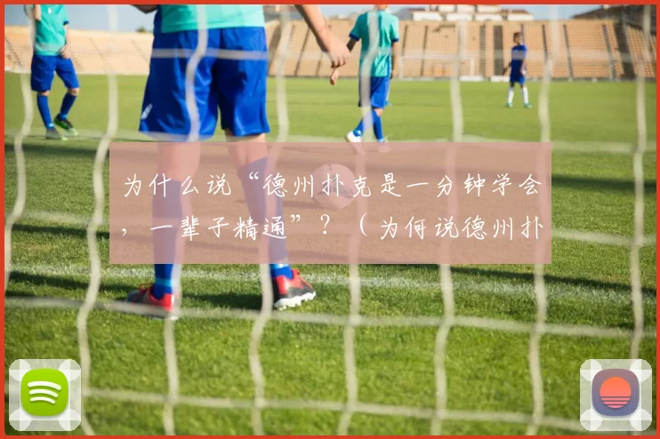 为什么说“德州扑克是一分钟学会，一辈子精通”？（为何说德州扑克一分钟上手，却要用一生去精通？）
