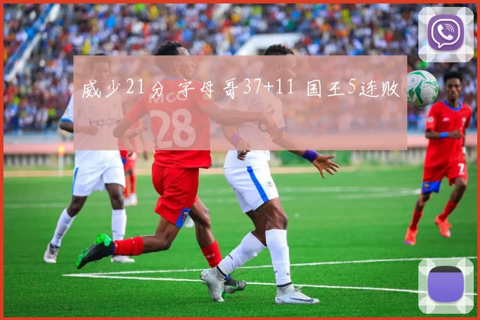 威少21分 字母哥37+11 国王5连败