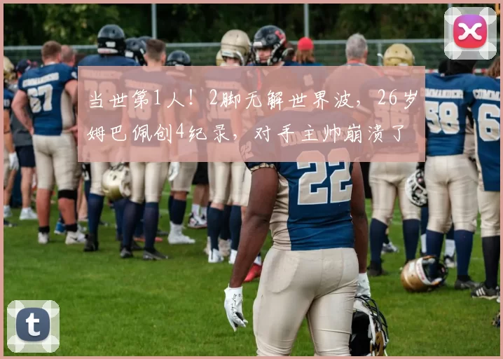 当世第1人！2脚无解世界波，26岁姆巴佩创4纪录，对手主帅崩溃了