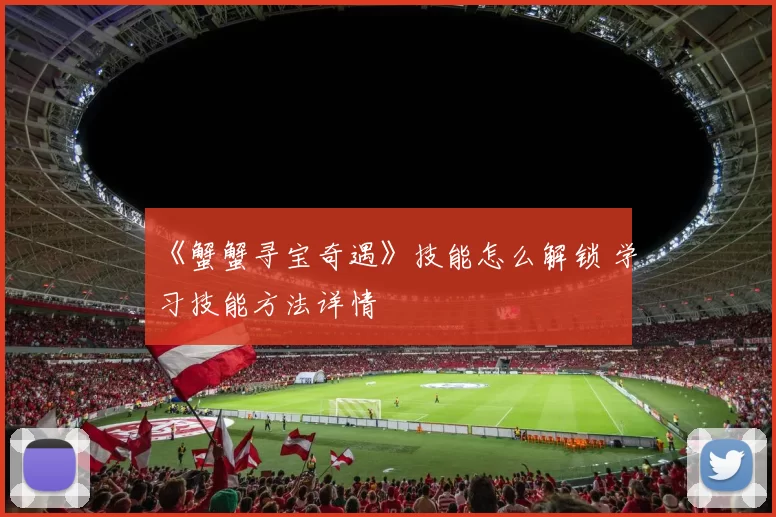 《蟹蟹寻宝奇遇》技能怎么解锁 学习技能方法详情