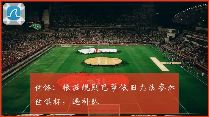 世体：根据规则巴萨依旧无法参加世俱杯，递补队