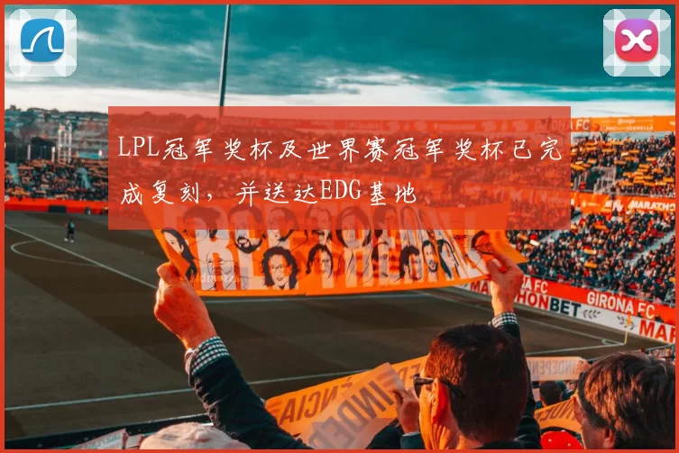 LPL冠军奖杯及世界赛冠军奖杯已完成复刻，并送达EDG基地