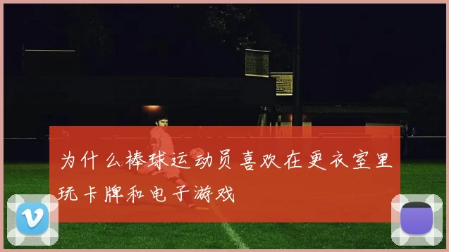为什么棒球运动员喜欢在更衣室里玩卡牌和电子游戏