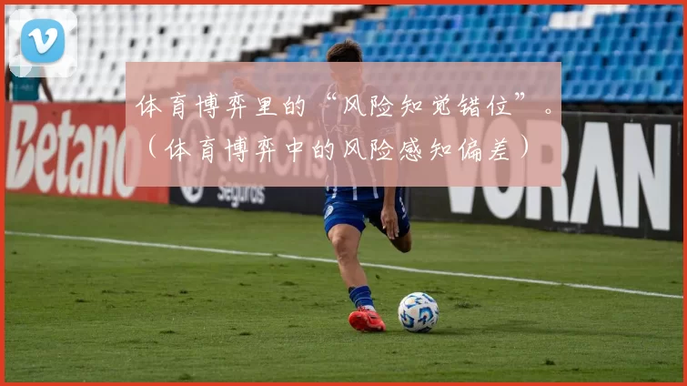 体育博弈里的“风险知觉错位”。（体育博弈中的风险感知偏差）