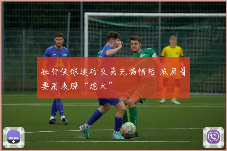 独行侠球迷对交易充满愤怒 浓眉哥要用表现“熄火”