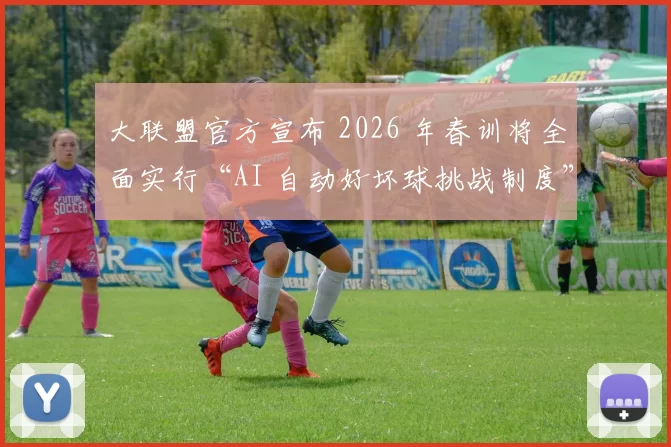 大联盟官方宣布 2026 年春训将全面实行“AI 自动好坏球挑战制度”