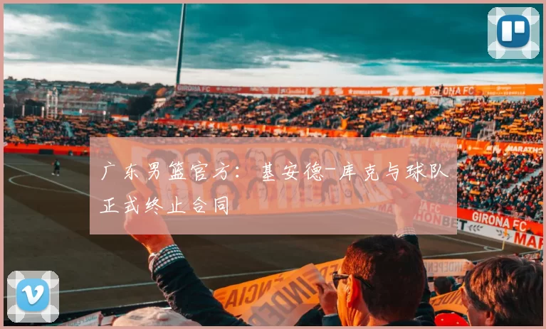 广东男篮官方：基安德-库克与球队正式终止合同