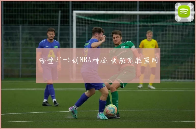 哈登31+6创NBA神迹 快船完胜篮网