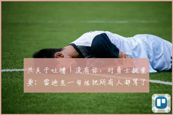 只关于吐槽｜没有你，对勇士挺重要；雷迪克一句话把所有人都骂了