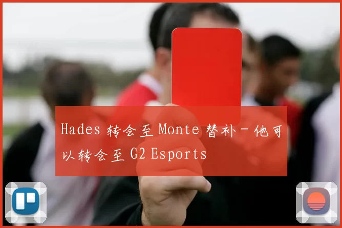 Hades 转会至 Monte 替补 - 他可以转会至 G2 Esports