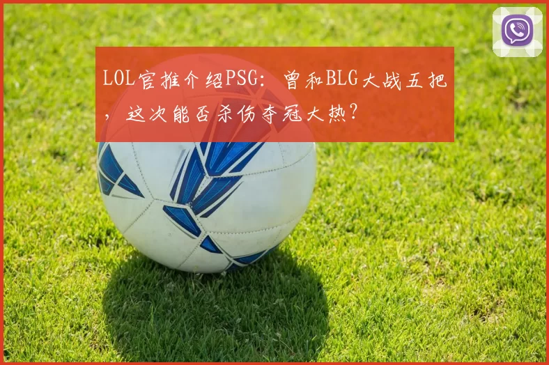 LOL官推介绍PSG：曾和BLG大战五把，这次能否杀伤夺冠大热？