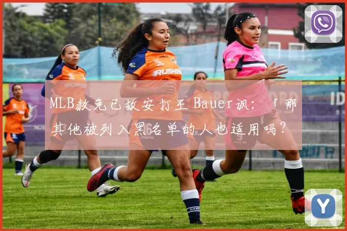 MLB赦免已故安打王 Bauer讽：「那其他被列入黑名单的人也适用吗？」｜日职