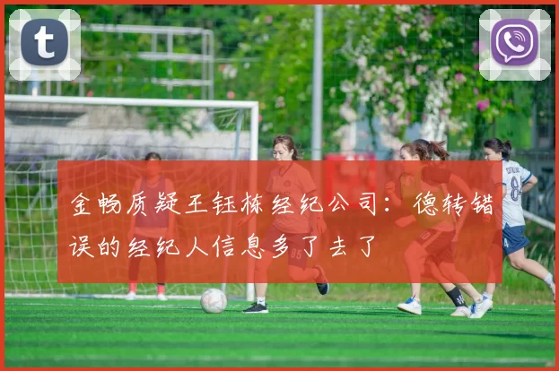 金畅质疑王钰栋经纪公司：德转错误的经纪人信息多了去了