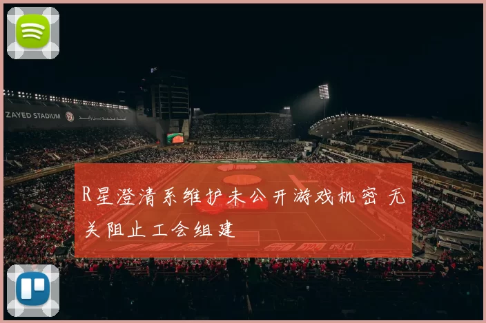 R星澄清系维护未公开游戏机密 无关阻止工会组建