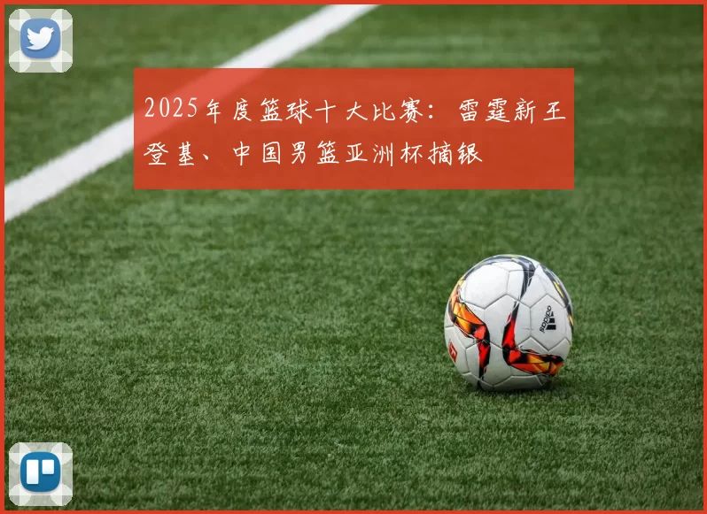 2025年度篮球十大比赛：雷霆新王登基、中国男篮亚洲杯摘银