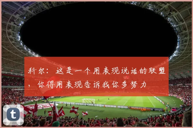 科尔：这是一个用表现说话的联盟，你得用表现告诉我你多努力