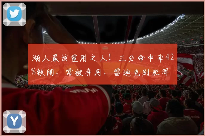 湖人最该重用之人！三分命中率42%铁闸，常被弃用，雷迪克别犯浑