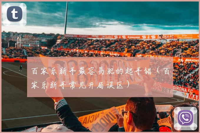 百家乐新手最容易犯的起手错（百家乐新手常见开局误区）