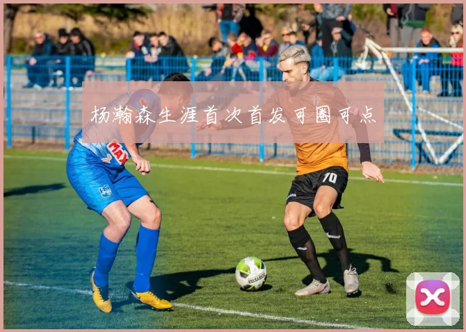 杨瀚森生涯首次首发可圈可点