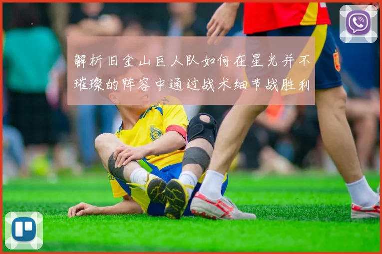 解析旧金山巨人队如何在星光并不璀璨的阵容中通过战术细节战胜利维坦
