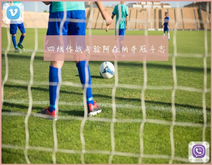 四线作战考验阿森纳夺冠斗志