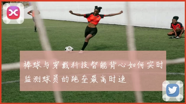 棒球与穿戴科技智能背心如何实时监测球员的跑垒最高时速