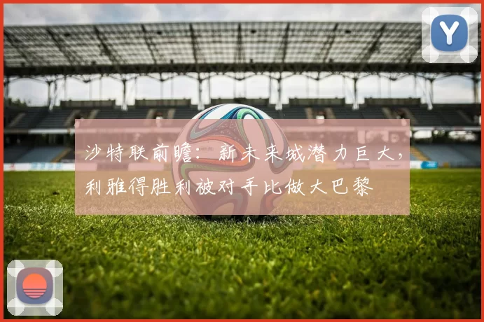 沙特联前瞻：新未来城潜力巨大，利雅得胜利被对手比做大巴黎