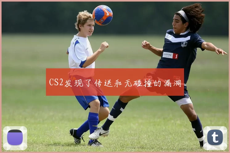 CS2发现了传送和无碰撞的漏洞