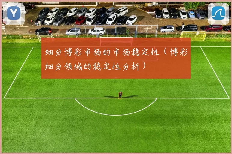 细分博彩市场的市场稳定性（博彩细分领域的稳定性分析）