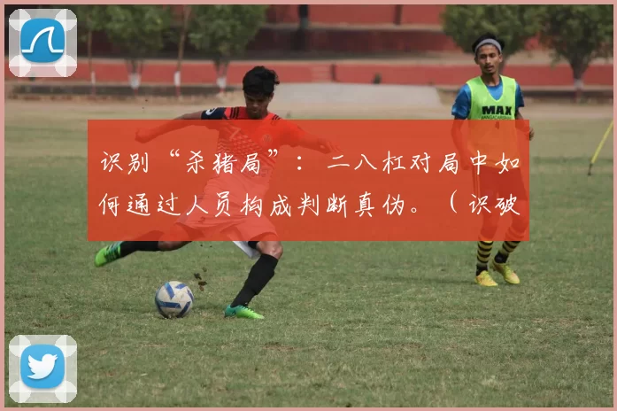 识别“杀猪局”：二八杠对局中如何通过人员构成判断真伪。（识破“杀猪局”：从二八杠牌局的人员配置辨别真假）