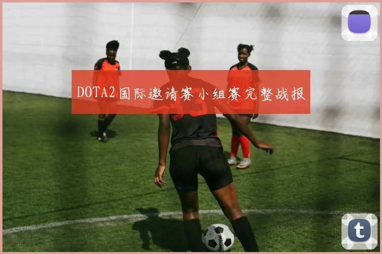 DOTA2国际邀请赛小组赛完整战报