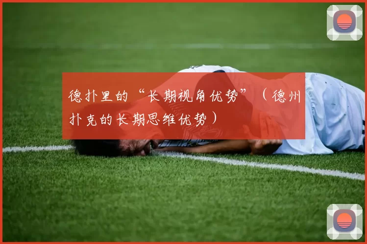 德扑里的“长期视角优势”（德州扑克的长期思维优势）