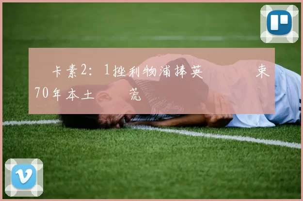 紐卡素2：1挫利物浦捧英聯盃 結束70年本土錦標荒