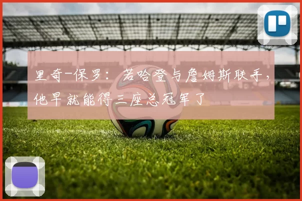 里奇-保罗：若哈登与詹姆斯联手，他早就能得三座总冠军了