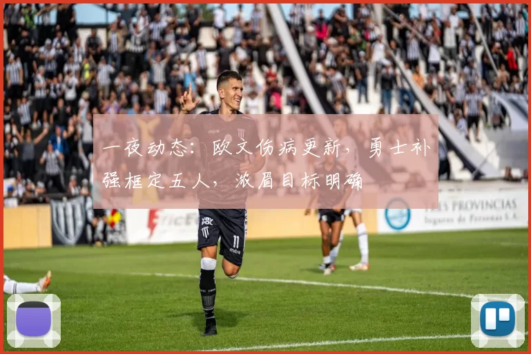 一夜动态：欧文伤病更新，勇士补强框定五人，浓眉目标明确
