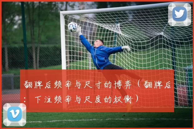 翻牌后频率与尺寸的博弈（翻牌后：下注频率与尺度的权衡）