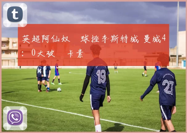 英超阿仙奴兩球挫李斯特城 曼城4：0大破紐卡素