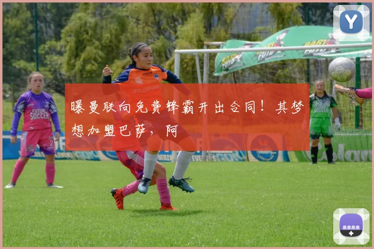 曝曼联向免费锋霸开出合同！其梦想加盟巴萨，阿
