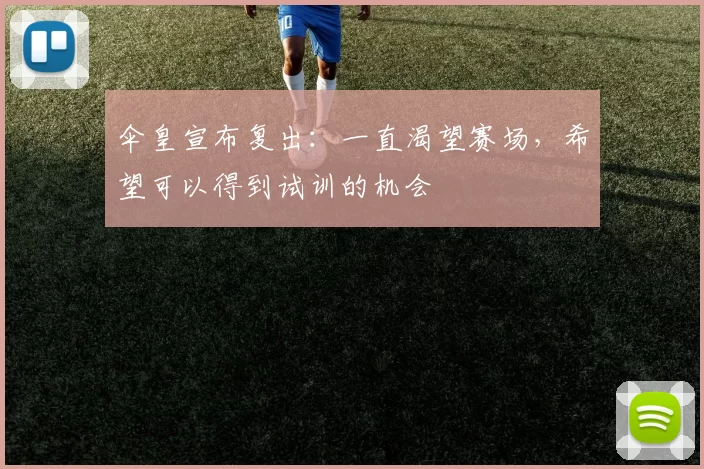 伞皇宣布复出：一直渴望赛场，希望可以得到试训的机会