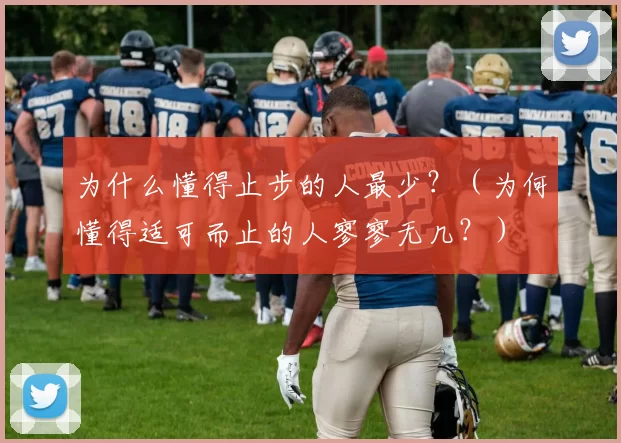 为什么懂得止步的人最少？（为何懂得适可而止的人寥寥无几？）