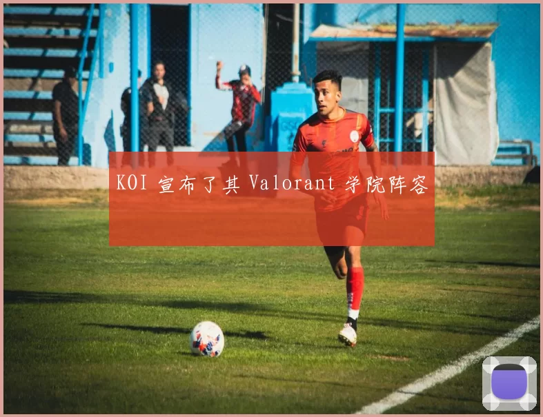 KOI 宣布了其 Valorant 学院阵容