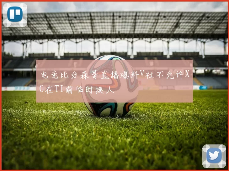 电竞比分森哥直播爆料V社不允许XG在TI前临时换人