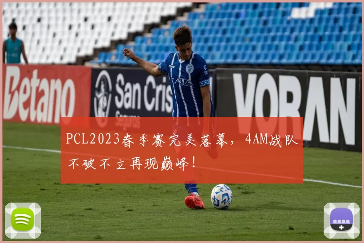 PCL2023春季赛完美落幕，4AM战队不破不立再现巅峰！